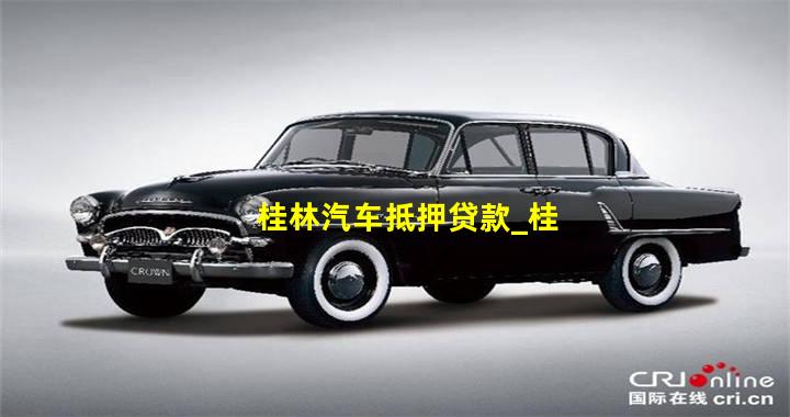 桂林汽车抵押贷款_桂林汽车抵押贷款政策